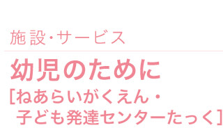 施設・サービス｜幼児のために【ねあらいがくえん・子ども発達センターたっく】