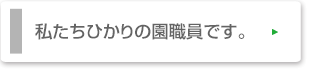 私たちひかりの園職人です。